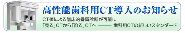 高性能歯科用CT導入のお知らせ CT値による臨床的骨質診断が可能に「見る」CTから「診る」CTへ歯科用CTの新しいスタンダード